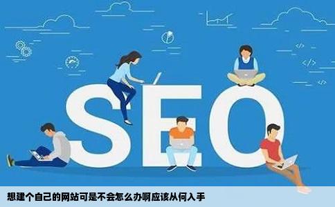 想建个自己的网站可是不会怎么办啊应该从何入手