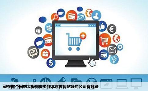 现在做个网站大概得多少钱北京做网站好的公司有哪些