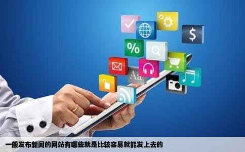 一般发布新闻的网站有哪些就是比较容易就能发上去的