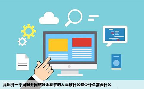 我想开一个网站开网站好呢现在的人喜欢什么缺少什么需要什么