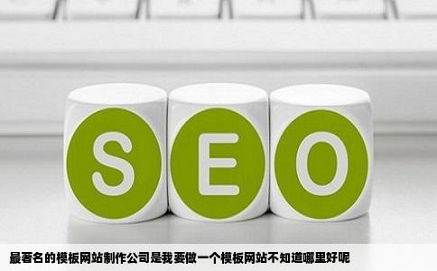最著名的模板网站制作公司是我要做一个模板网站不知道哪里好呢