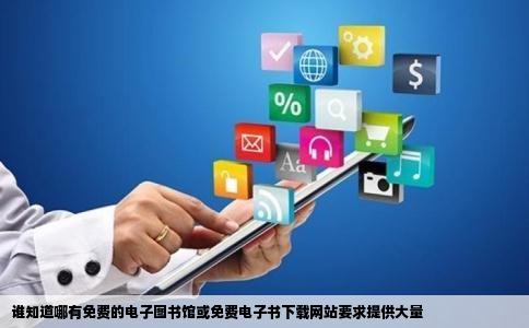 谁知道哪有免费的电子图书馆或免费电子书下载网站要求提供大量