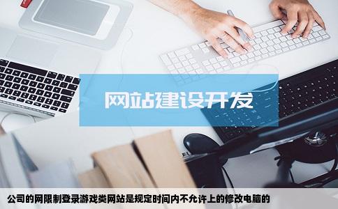 公司的网限制登录游戏类网站是规定时间内不允许上的修改电脑的