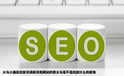 义乌小商品批发市场有没有网站的啊义乌是不是批发什么的都有