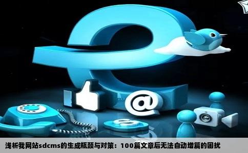 浅析我网站sdcms的生成瓶颈与对策：100篇文章后无法自动增篇的困扰
