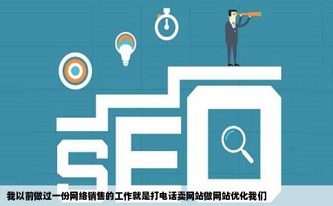 我以前做过一份网络销售的工作就是打电话卖网站做网站优化我们