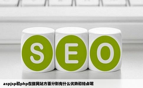 aspjsp和php在做网站方面分别有什么优势和特点呢