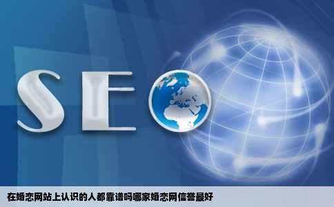 在婚恋网站上认识的人都靠谱吗哪家婚恋网信誉最好