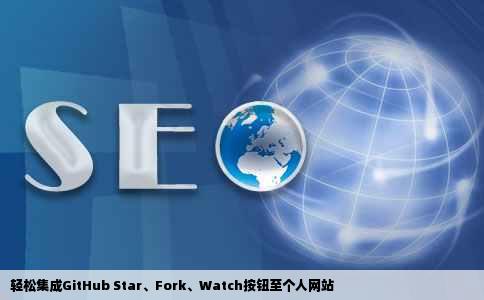 轻松集成GitHub Star、Fork、Watch按钮至个人网站
