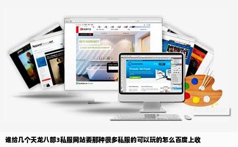 谁给几个天龙八部3私服网站要那种很多私服的可以玩的怎么百度上收