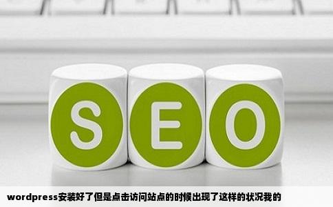 wordpress安装好了但是点击访问站点的时候出现了这样的状况我的