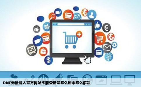 DNF无法载入官方网站不能登陆是怎么回事怎么解决