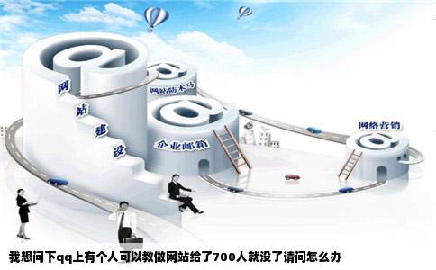 我想问下qq上有个人可以教做网站给了700人就没了请问怎么办