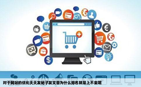 对于网站的优化天天发帖子发文章为什么排名就是上不来呢