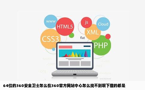 64位的360安全卫士怎么在360官方网站中心怎么找不到啊下载的都是