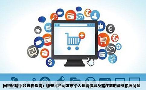 网络招聘平台选择指南：哪些平台可发布个人招聘信息及需注意的营业执照问题