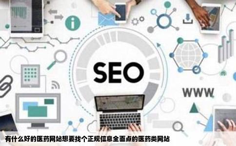有什么好的医药网站想要找个正规信息全面点的医药类网站