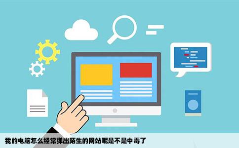 我的电脑怎么经常弹出陌生的网站呢是不是中毒了