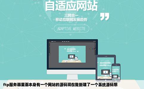 ftp服务器里面本身有一个网站的源码现在我新建了一个系统源码想