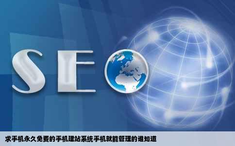 求手机永久免费的手机建站系统手机就能管理的谁知道