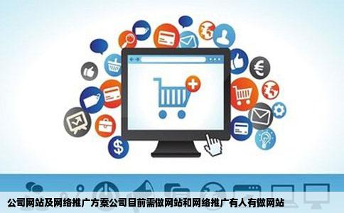 公司网站及网络推广方案公司目前需做网站和网络推广有人有做网站