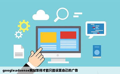 googleadsense网站怎样才能只能设置自己的广告