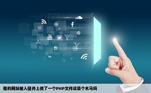 我的网站被入侵并上传了一个PHP文件这是个木马吗