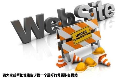 请大家帮帮忙谁能告诉我一个最好的免费取名网站