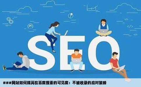 ###网站如何提高在百度搜索的可见度：不被收录的应对策略