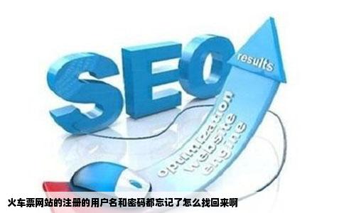 火车票网站的注册的用户名和密码都忘记了怎么找回来啊