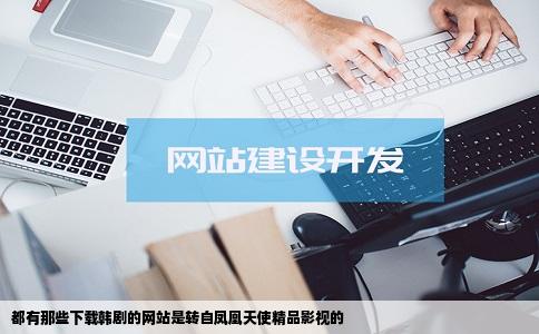 都有那些下载韩剧的网站是转自凤凰天使精品影视的