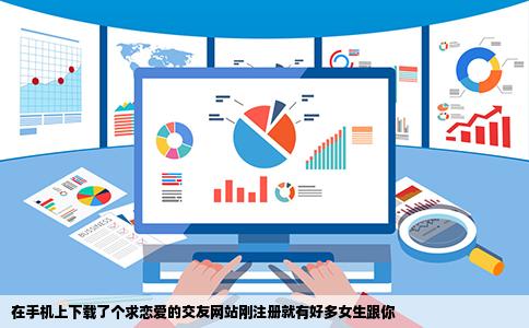 在手机上下载了个求恋爱的交友网站刚注册就有好多女生跟你