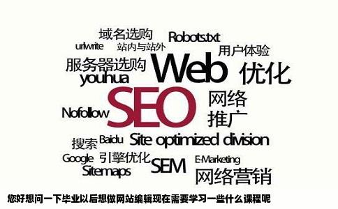 您好想问一下毕业以后想做网站编辑现在需要学习一些什么课程呢