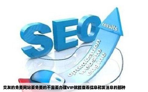 交友的免费网站要免费的不需要办理VIP就能查看信息和发消息的那种