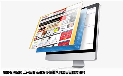 如果在淘宝网上开店的话进货必须要从阿里巴巴网站进吗
