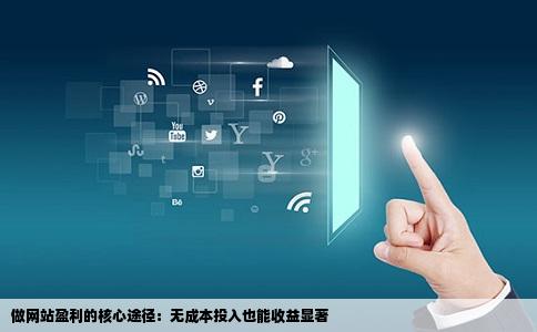 做网站盈利的核心途径：无成本投入也能收益显著
