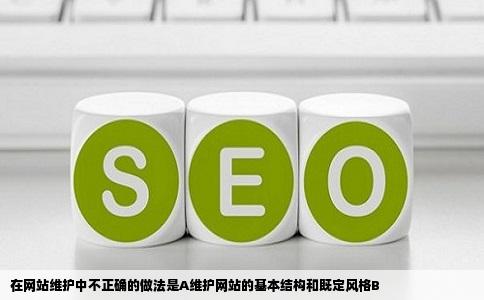 在网站维护中不正确的做法是A维护网站的基本结构和既定风格B