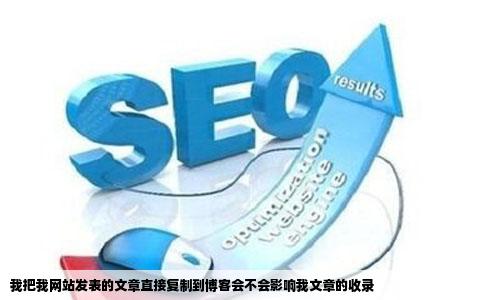 我把我网站发表的文章直接复制到博客会不会影响我文章的收录