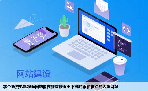 求个免费电影观看网站能在线直接看不下载的跟新快点的大型网站