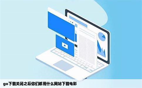 go下载关闭之后你们都用什么网站下载电影