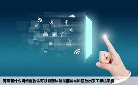 有没有什么网站或软件可以看新片就是那些电影院放出来了手机不能