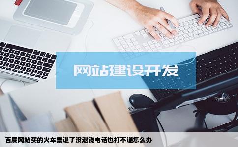 百度网站买的火车票退了没退钱电话也打不通怎么办