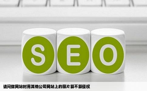 请问做网站时用其他公司网站上的图片算不算侵权