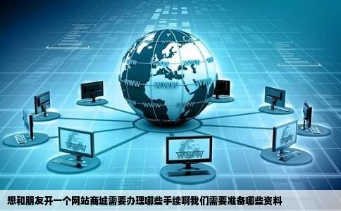 想和朋友开一个网站商城需要办理哪些手续啊我们需要准备哪些资料