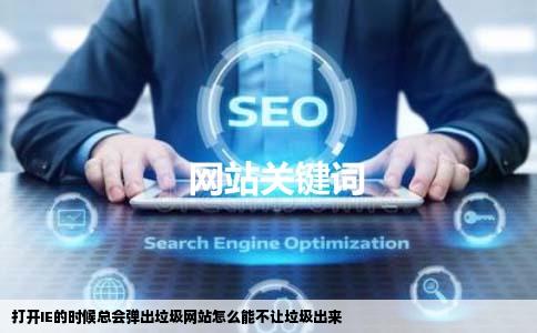 打开IE的时候总会弹出垃圾网站怎么能不让垃圾出来