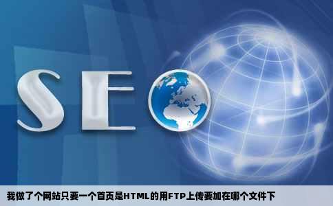 我做了个网站只要一个首页是HTML的用FTP上传要加在哪个文件下