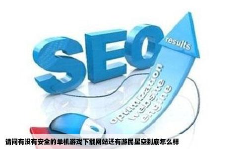 请问有没有安全的单机游戏下载网站还有游民星空到底怎么样