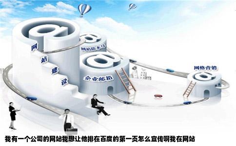 我有一个公司的网站我想让他排在百度的第一页怎么宣传啊我在网站