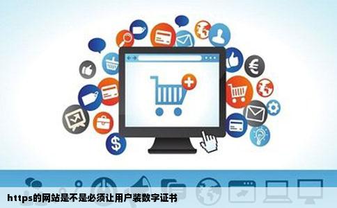 https的网站是不是必须让用户装数字证书