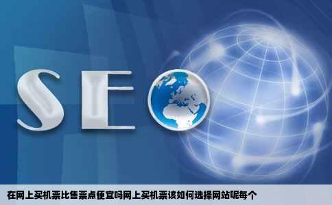 在网上买机票比售票点便宜吗网上买机票该如何选择网站呢每个